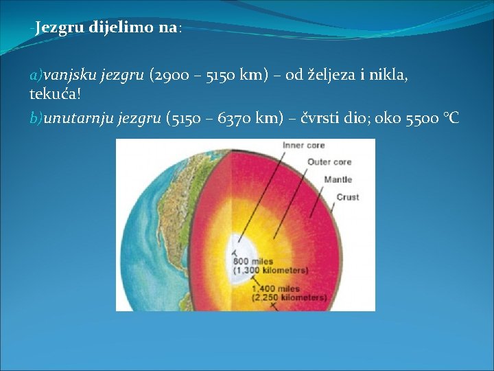 -Jezgru dijelimo na: a)vanjsku jezgru (2900 – 5150 km) – od željeza i nikla, -Jezgru dijelimo na: a)vanjsku jezgru (2900 – 5150 km) – od željeza i nikla,