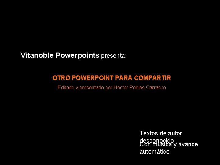 Vitanoble Powerpoints presenta: OTRO POWERPOINT PARA COMPARTIR Editado y presentado por Héctor Robles Carrasco