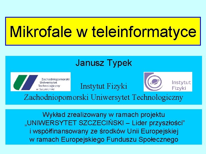 Mikrofale w teleinformatyce Janusz Typek Instytut Fizyki Zachodniopomorski Uniwersytet Technologiczny Wykład zrealizowany w ramach