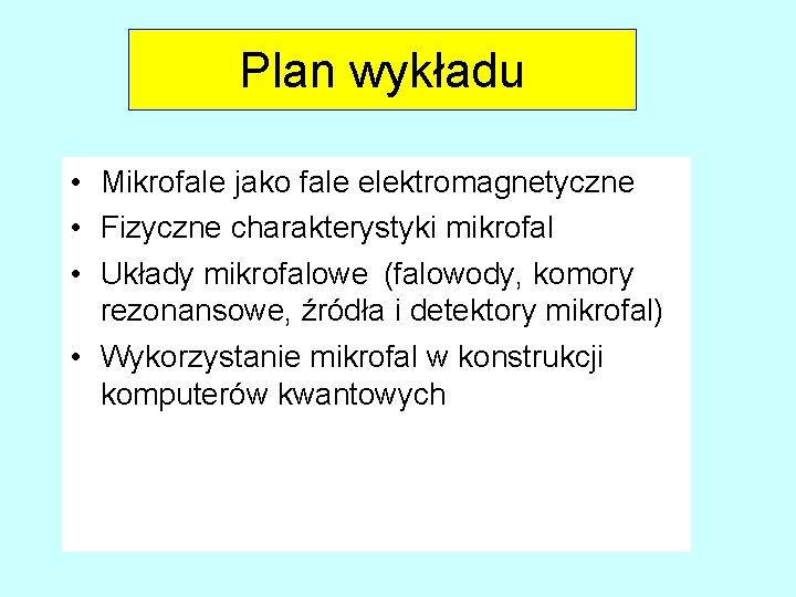 Plan wykładu • Mikrofale jako fale elektromagnetyczne • Fizyczne charakterystyki mikrofal • Układy mikrofalowe Plan wykładu • Mikrofale jako fale elektromagnetyczne • Fizyczne charakterystyki mikrofal • Układy mikrofalowe