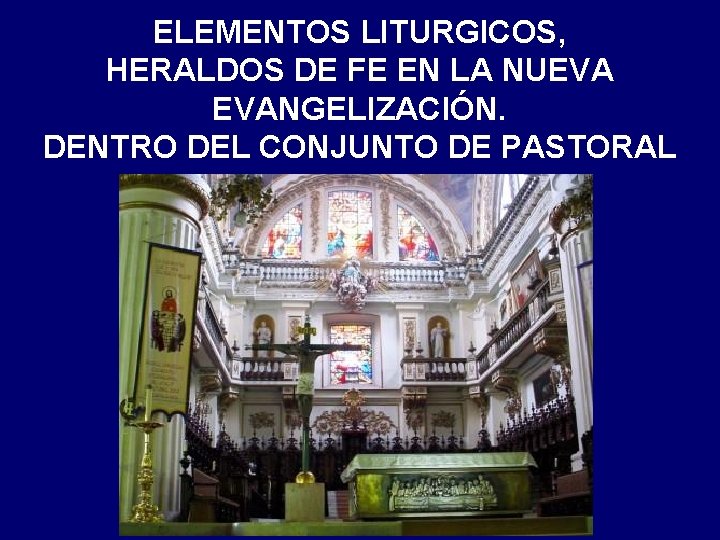 ELEMENTOS LITURGICOS, HERALDOS DE FE EN LA NUEVA EVANGELIZACIÓN. DENTRO DEL CONJUNTO DE PASTORAL