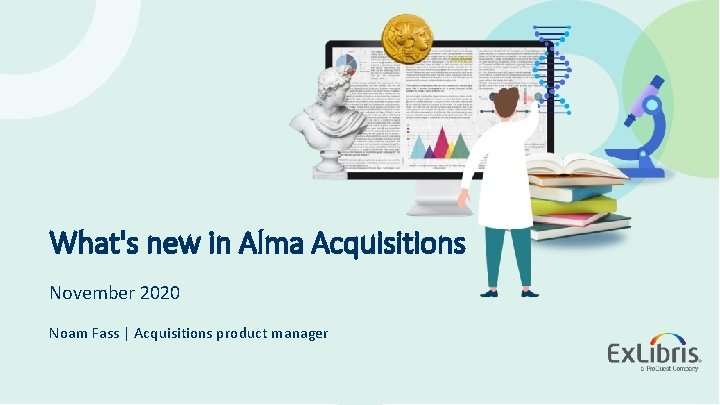 What's new in Alma Acquisitions November 2020 Noam Fass | Acquisitions product manager ©