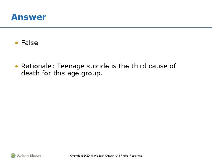 Answer • False • Rationale: Teenage suicide is the third cause of death for