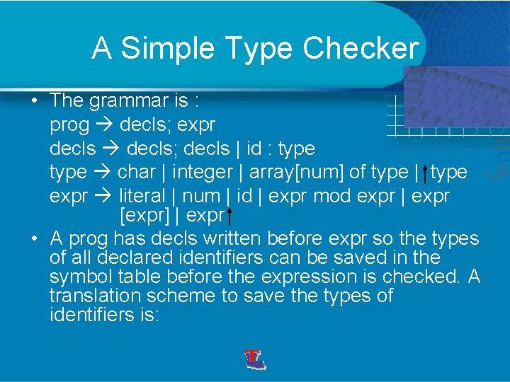 A Simple Type Checker • The grammar is : prog decls; expr decls; decls A Simple Type Checker • The grammar is : prog decls; expr decls; decls