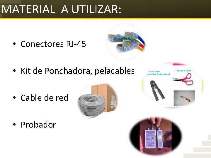 MATERIAL A UTILIZAR: • Conectores RJ-45 • Kit de Ponchadora, pelacables • Cable de