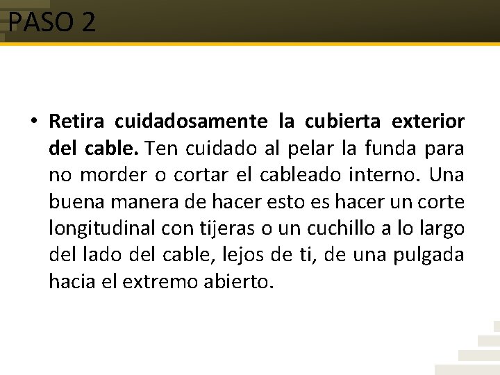 PASO 2 • Retira cuidadosamente la cubierta exterior del cable. Ten cuidado al pelar