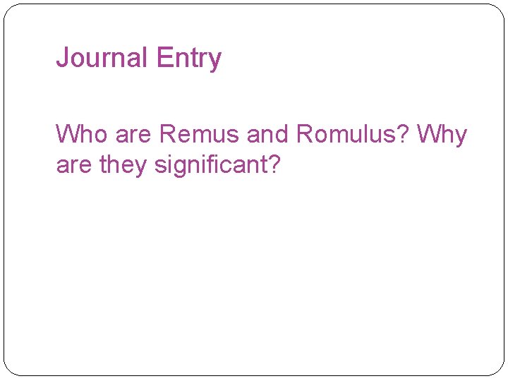 Journal Entry Who are Remus and Romulus? Why are they significant? 