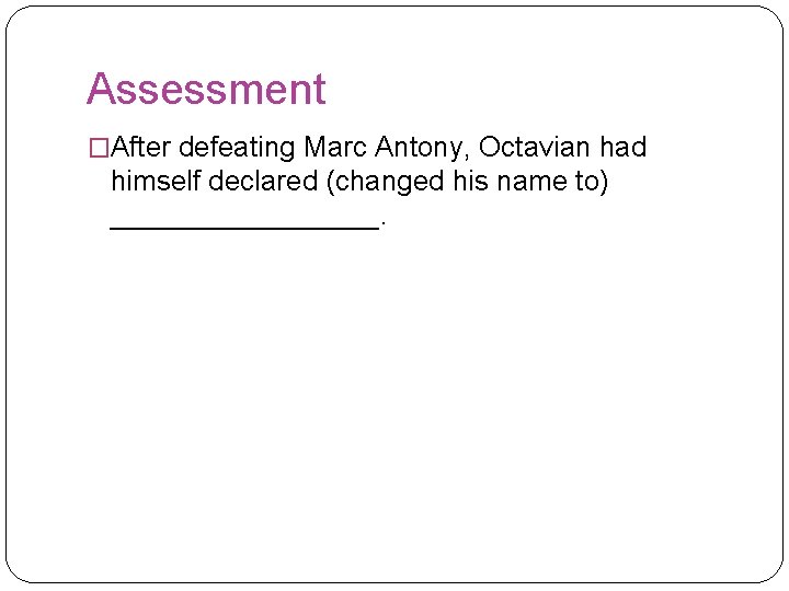 Assessment �After defeating Marc Antony, Octavian had himself declared (changed his name to) _________.