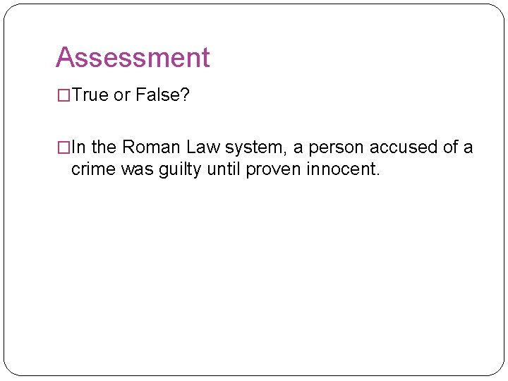 Assessment �True or False? �In the Roman Law system, a person accused of a