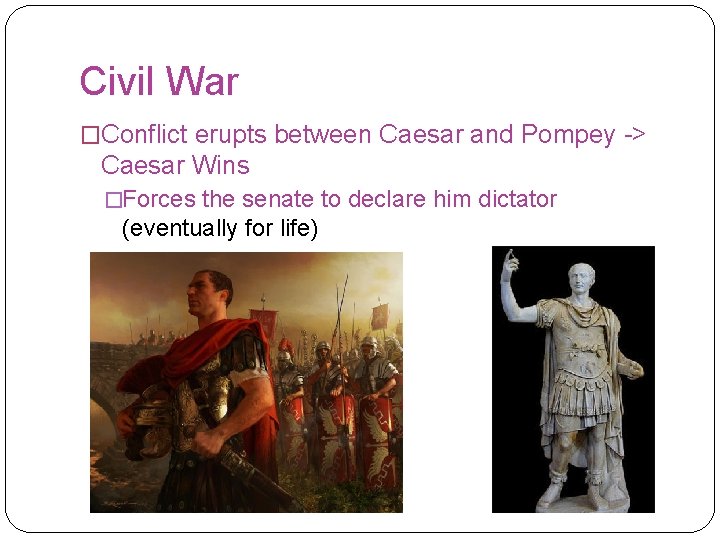 Civil War �Conflict erupts between Caesar and Pompey -> Caesar Wins �Forces the senate