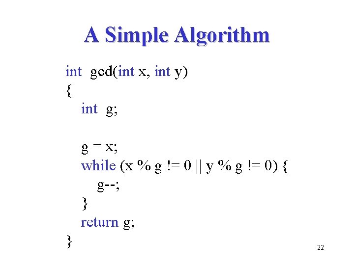 A Simple Algorithm int gcd(int x, int y) { int g; g = x;