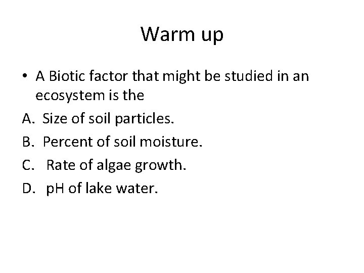 Warm up • A Biotic factor that might be studied in an ecosystem is
