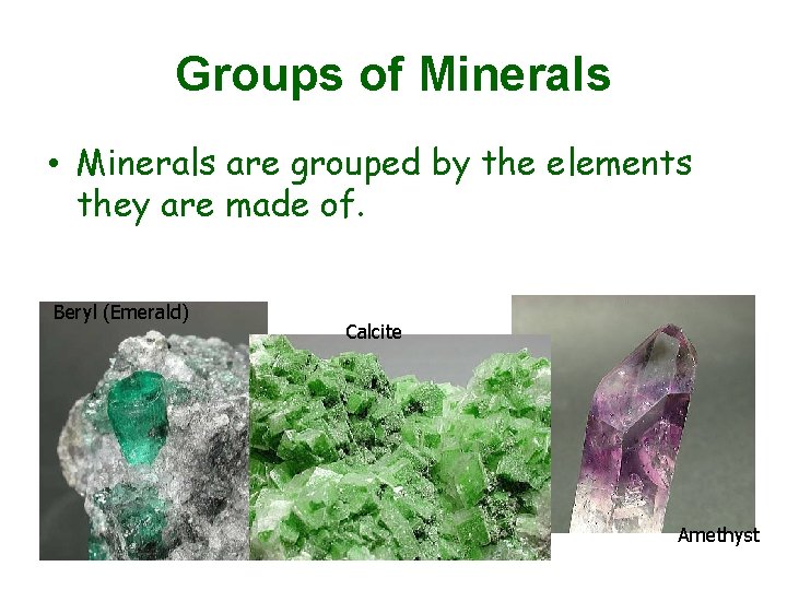 Groups of Minerals • Minerals are grouped by the elements they are made of.