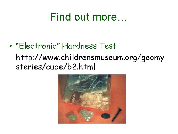 Find out more… • “Electronic” Hardness Test http: //www. childrensmuseum. org/geomy steries/cube/b 2. html