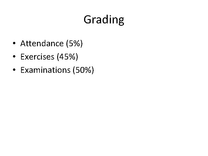 Grading • Attendance (5%) • Exercises (45%) • Examinations (50%) 