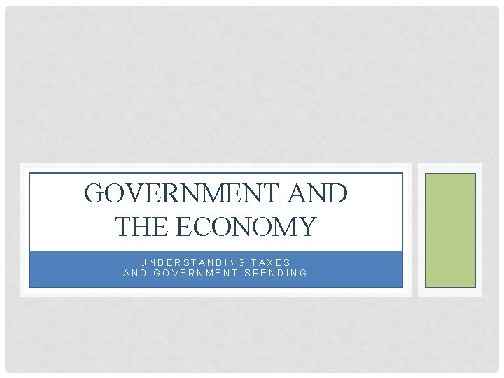 GOVERNMENT AND THE ECONOMY UNDERSTANDING TAXES AND GOVERNMENT SPENDING 