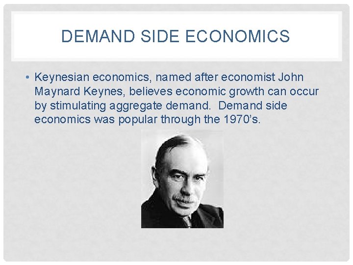 DEMAND SIDE ECONOMICS • Keynesian economics, named after economist John Maynard Keynes, believes economic