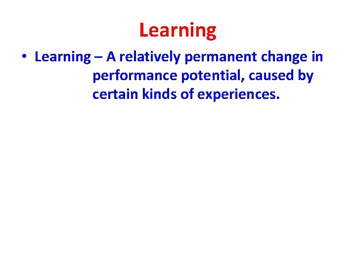 Learning • Learning – A relatively permanent change in performance potential, caused by certain