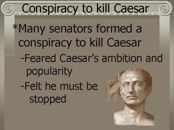 Conspiracy to kill Caesar *Many senators formed a conspiracy to kill Caesar -Feared Caesar’s