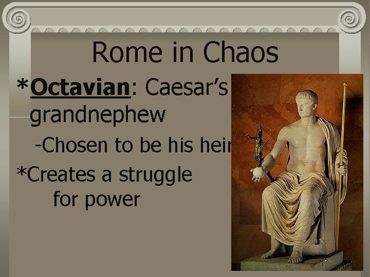 Rome in Chaos *Octavian: Caesar’s grandnephew -Chosen to be his heir *Creates a struggle