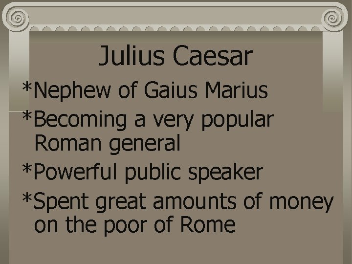 Julius Caesar *Nephew of Gaius Marius *Becoming a very popular Roman general *Powerful public