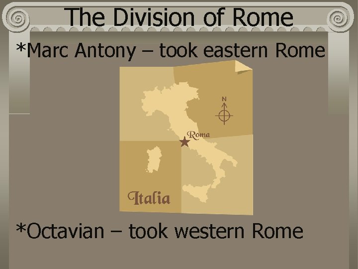 The Division of Rome *Marc Antony – took eastern Rome *Octavian – took western