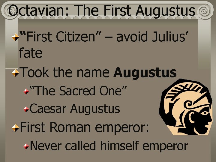 Octavian: The First Augustus “First Citizen” – avoid Julius’ fate Took the name Augustus