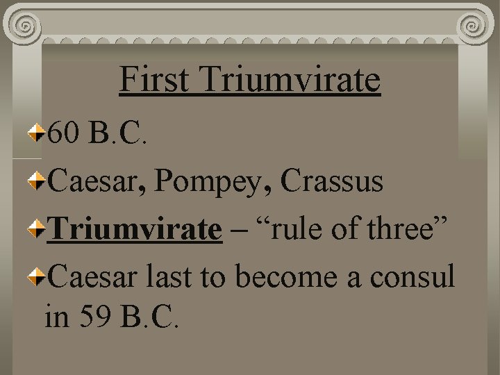 First Triumvirate 60 B. C. Caesar, Pompey, Crassus Triumvirate – “rule of three” Caesar
