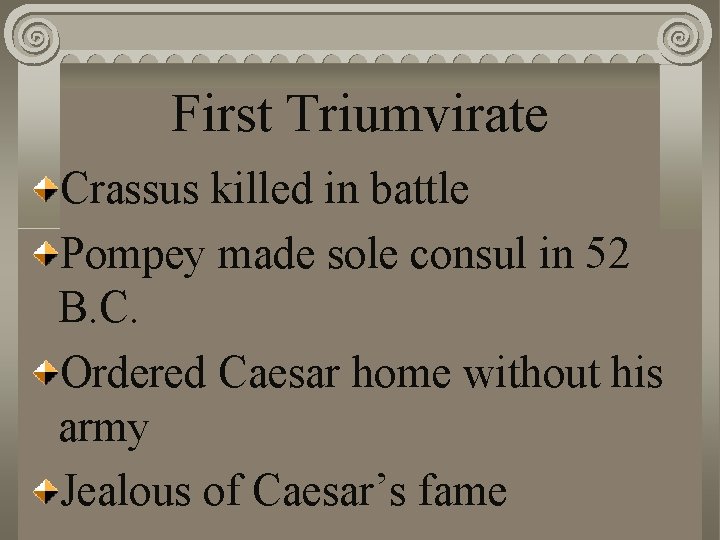 First Triumvirate Crassus killed in battle Pompey made sole consul in 52 B. C.