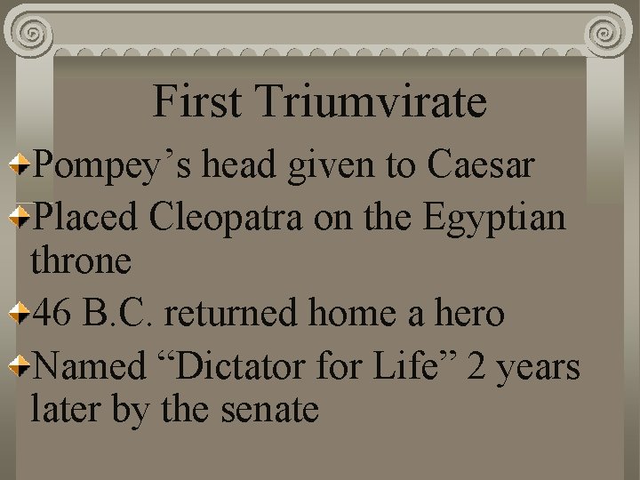 First Triumvirate Pompey’s head given to Caesar Placed Cleopatra on the Egyptian throne 46