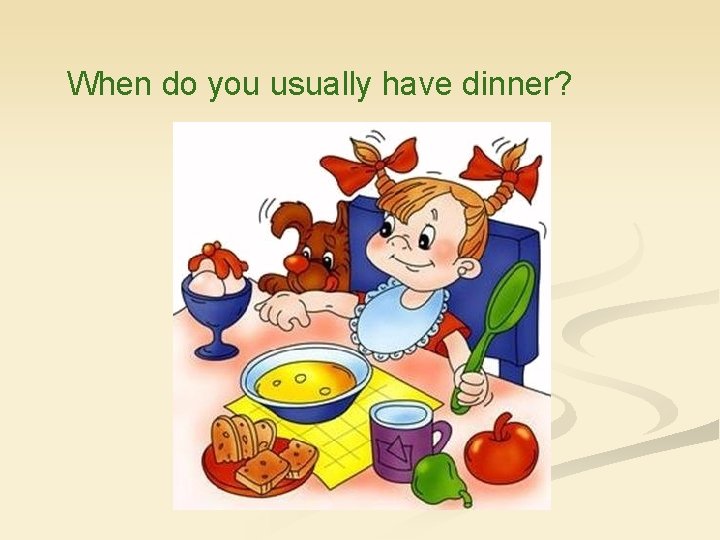 When do you usually have dinner? 