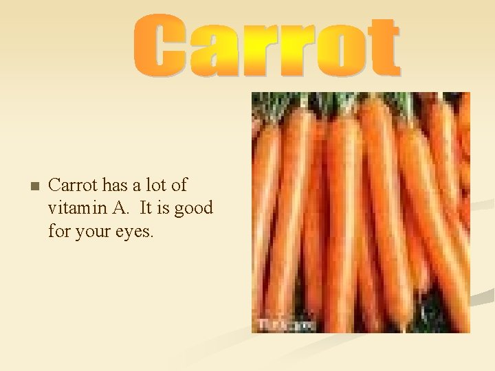 n Carrot has a lot of vitamin A. It is good for your eyes.