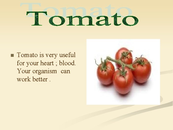 n Tomato is very useful for your heart ; blood. Your organism can work