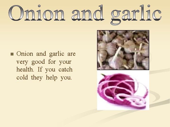 n Onion and garlic are very good for your health. If you catch cold