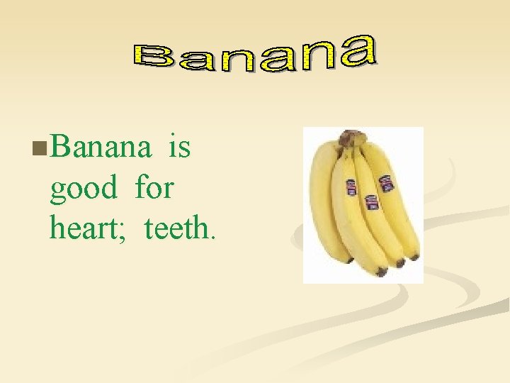 n Banana is good for heart; teeth. 