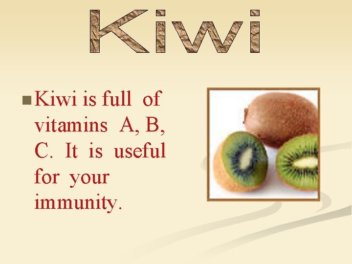 n Kiwi is full of vitamins A, B, C. It is useful for your