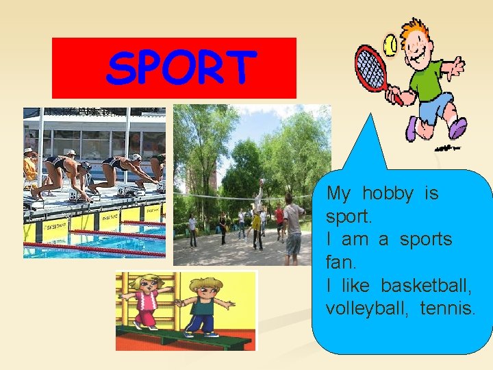 SPORT My hobby is sport. I am a sports fan. I like basketball, volleyball,