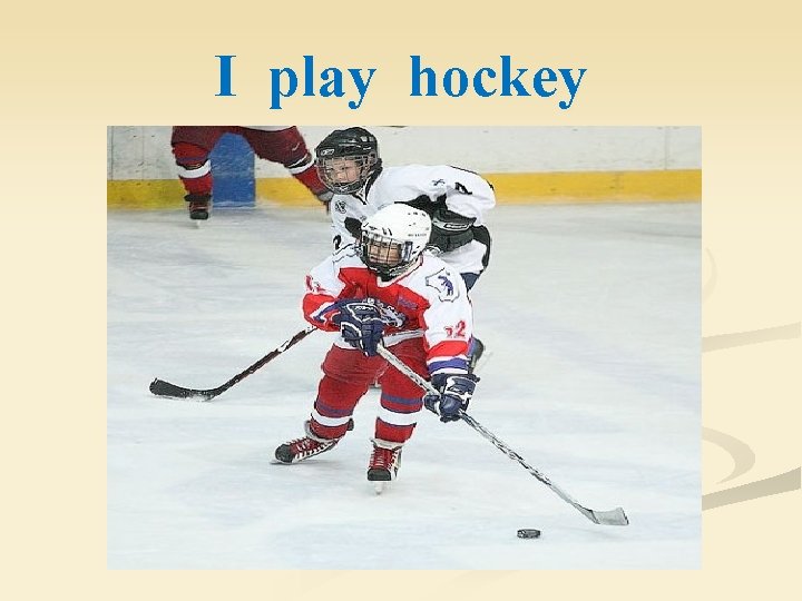 I play hockey 