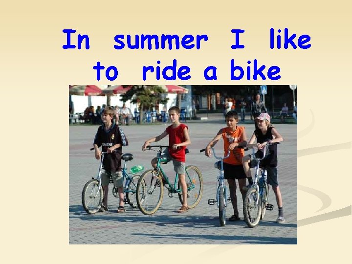 In summer I like to ride a bike 