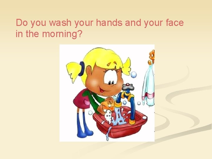 Do you wash your hands and your face in the morning? 