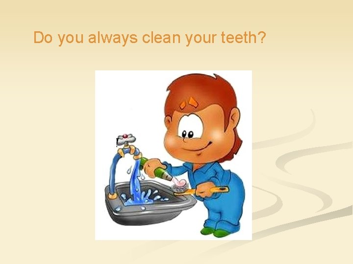 Do you always clean your teeth? 