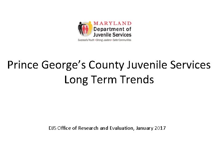Prince George’s County Juvenile Services Long Term Trends DJS Office of Research and Evaluation,