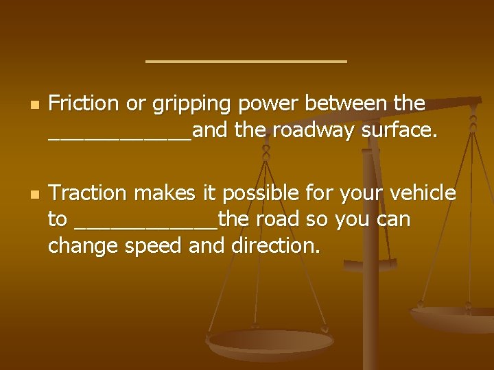 ______ n n Friction or gripping power between the ______and the roadway surface. Traction