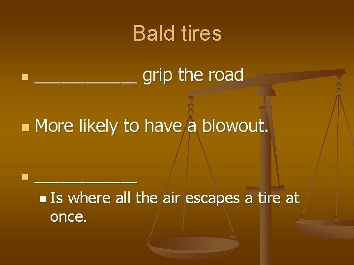 Bald tires n ______ grip the road n More likely to have a blowout.