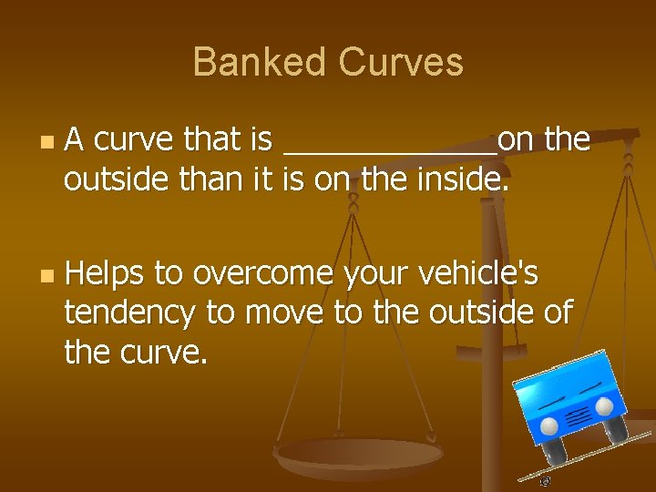 Banked Curves n n A curve that is ______on the outside than it is