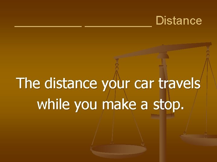 __________ Distance The distance your car travels while you make a stop. 