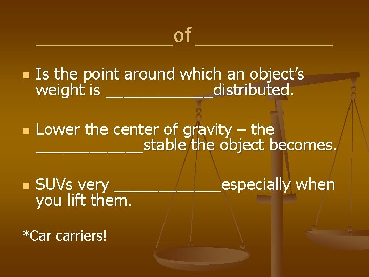 ______of ______ n Is the point around which an object’s weight is ______distributed. n