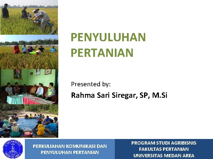 PENYULUHAN PERTANIAN Presented by: Rahma Sari Siregar, SP, M. Si PERKULIAHAN KOMUNIKASI DAN PENYULUHAN