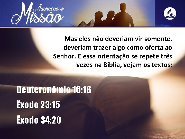 Mas eles não deveriam vir somente, deveriam trazer algo como oferta ao Senhor. E