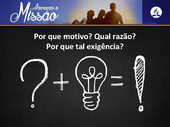 Por que motivo? Qual razão? Por que tal exigência? 